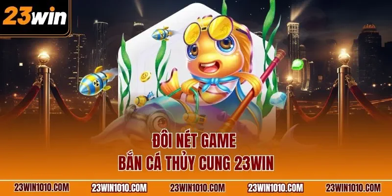 Đôi nét game bắn cá thủy cung 23WIN