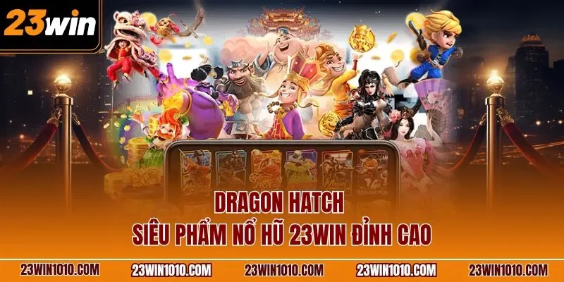 Dragon Hatch siêu phẩm nổ hũ 23WIN đỉnh cao