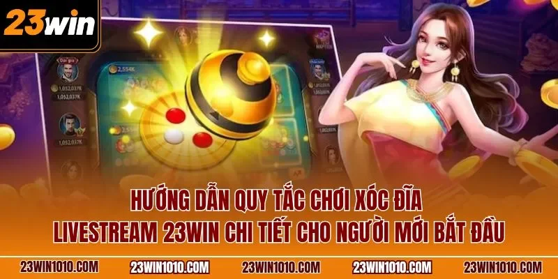 Hướng dẫn quy tắc chơi xóc đĩa livestream 23WIN chi tiết cho người mới bắt đầu