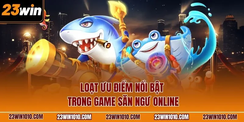 Loạt ưu điểm nổi bật trong game bắn cá đổi thưởng