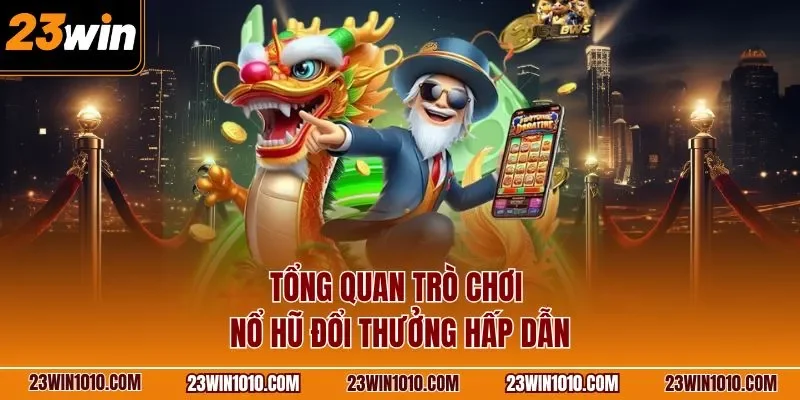 Tổng quan trò chơi nổ hũ đổi thưởng hấp dẫn